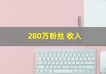 280万粉丝 收入